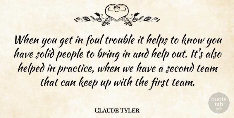 Claude Tyler Quote About Bring, Foul, Helped, Helps, People: When You Get In Foul...