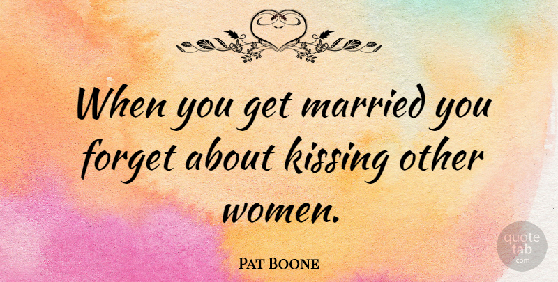 Pat Boone Quote About Kissing, Married, Forget: When You Get Married You...
