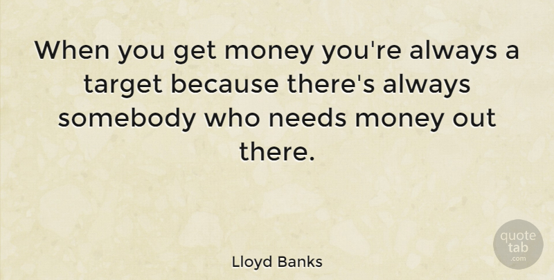 Lloyd Banks Quote About Needs, Target, Get Money: When You Get Money Youre...