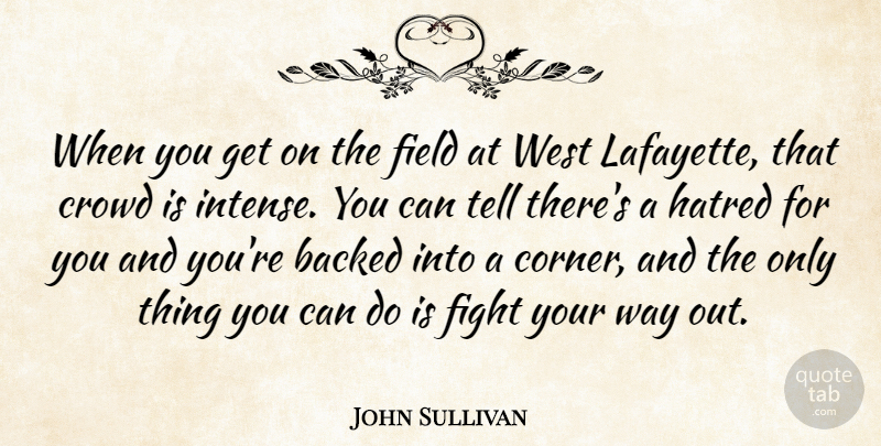 John Sullivan Quote About Backed, Crowd, Field, Fight, Hate: When You Get On The...