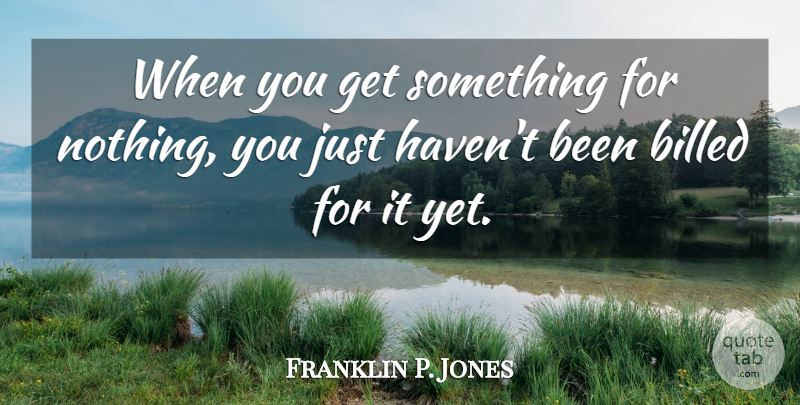 Franklin P. Jones Quote About undefined: When You Get Something For...