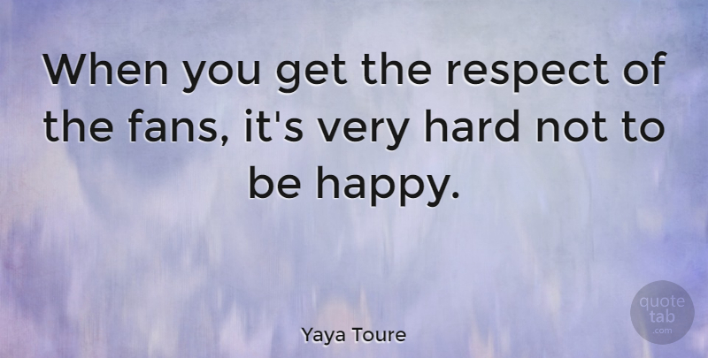 Yaya Toure Quote About Hard, Respect: When You Get The Respect...