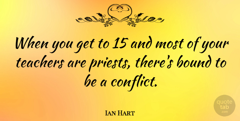 Ian Hart Quote About Teacher, Conflict, Priests: When You Get To 15...