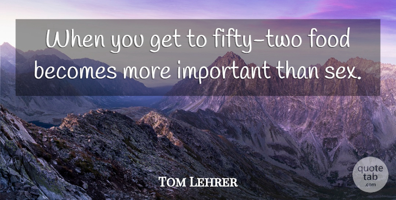 Tom Lehrer Quote About Food: When You Get To Fifty...