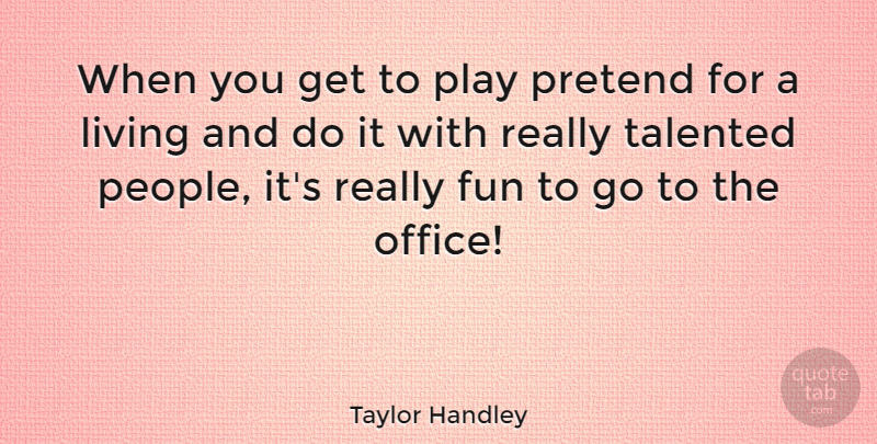 Taylor Handley Quote About Pretend, Talented: When You Get To Play...