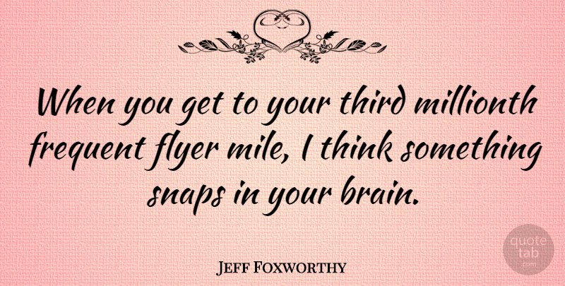 Jeff Foxworthy Quote About Funny, Humor, Thinking: When You Get To Your...