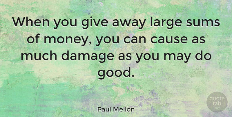 Paul Mellon Quote About Giving, Damage, Causes: When You Give Away Large...