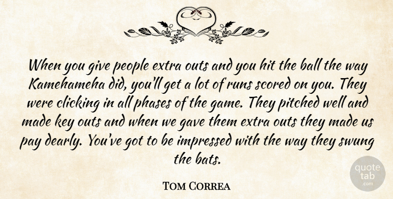 Tom Correa Quote About Ball, Clicking, Extra, Gave, Hit: When You Give People Extra...