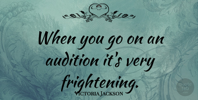Victoria Jackson Quote About Scary, Auditions, Goes On: When You Go On An...