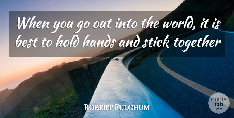 Robert Fulghum Quote About Best, Hands, Hold, Stick, Together: When You Go Out Into...