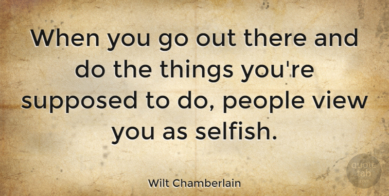 Wilt Chamberlain Quote About Basketball, Selfish, Views: When You Go Out There...