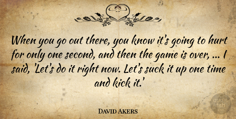 David Akers Quote About Game, Hurt, Kick, Suck, Time: When You Go Out There...