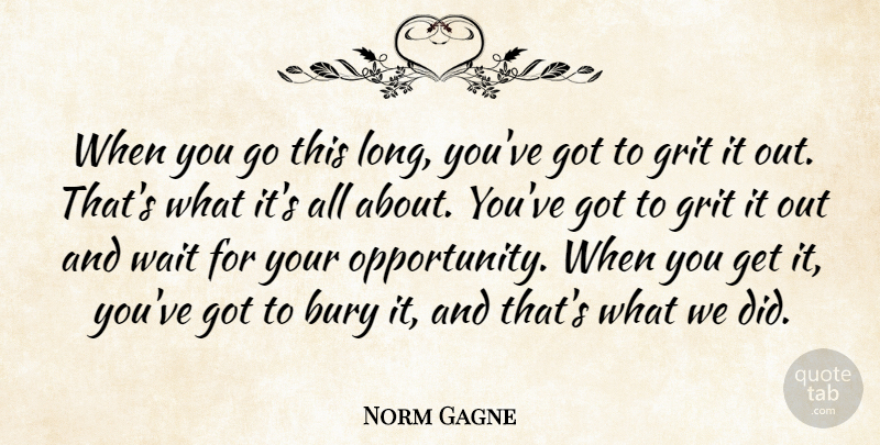 Norm Gagne Quote About Bury, Grit, Wait: When You Go This Long...