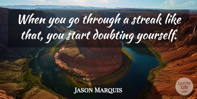 Jason Marquis Quote About Doubting, Start, Streak: When You Go Through A...