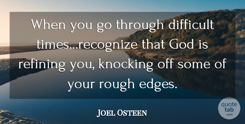 Joel Osteen Quote About Rough Edges, Growth, Difficult Times: When You Go Through Difficult...