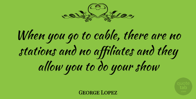 George Lopez Quote About Shows, Stations, Cables: When You Go To Cable...