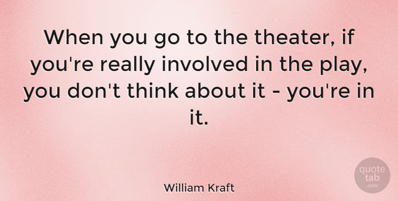 William Kraft Quote About Thinking, Play, Theater: When You Go To The...