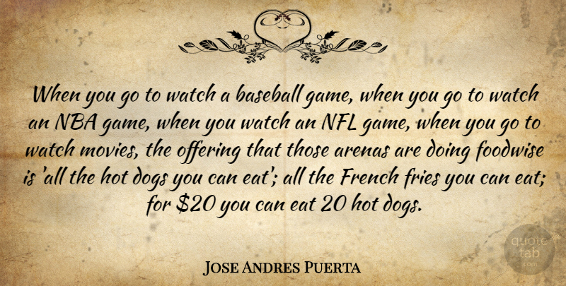 Jose Andres Puerta Quote About Arenas, Baseball, Dogs, Eat, French: When You Go To Watch...