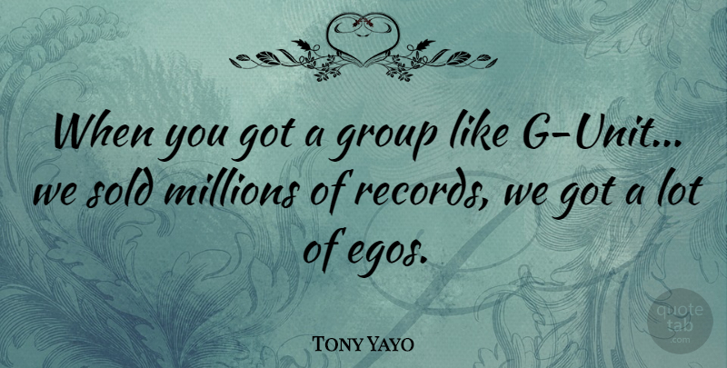 Tony Yayo Quote About Ego, Records, Groups: When You Got A Group...
