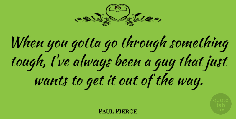 Paul Pierce Quote About Guy, Want, Way: When You Gotta Go Through...
