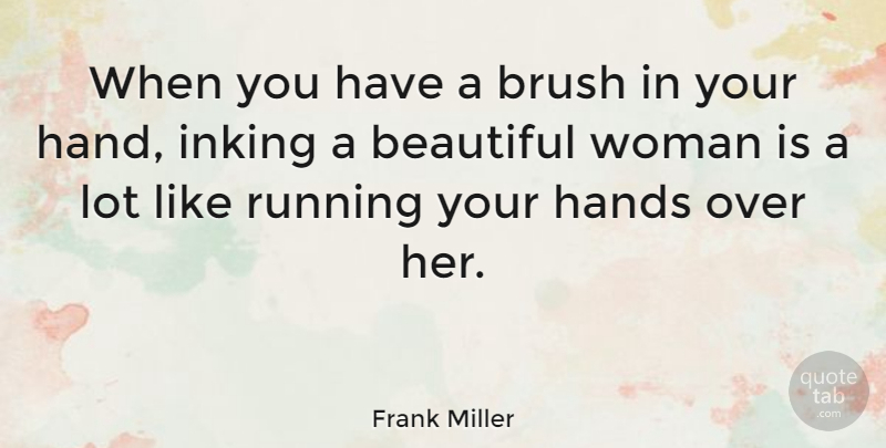 Frank Miller Quote About Beautiful, Running, Hands: When You Have A Brush...