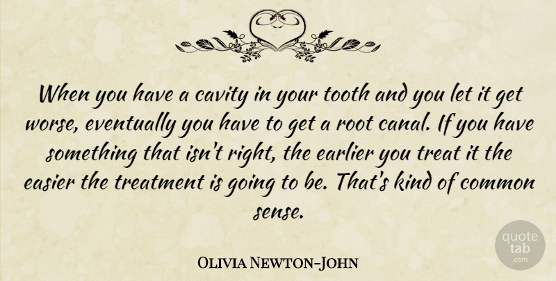 Olivia Newton-John Quote About Roots, Common Sense, Teeth: When You Have A Cavity...