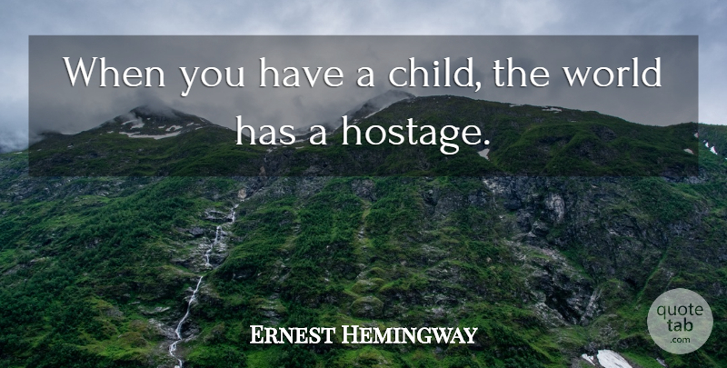 Ernest Hemingway Quote About Children, World, Hostage: When You Have A Child...