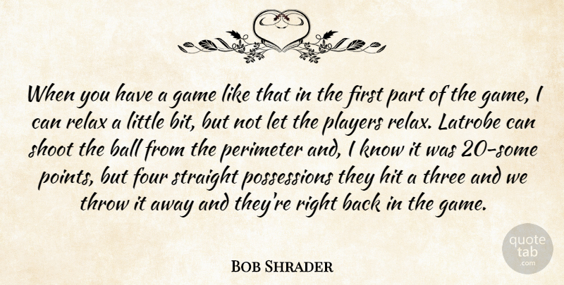 Bob Shrader Quote About Ball, Four, Game, Hit, Players: When You Have A Game...