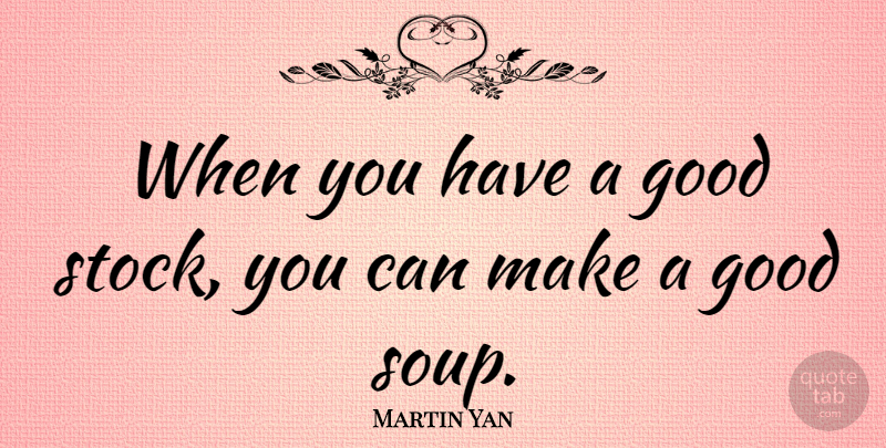 Martin Yan Quote About Soup: When You Have A Good...