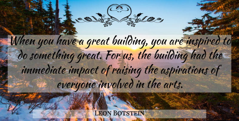Leon Botstein Quote About Building, Great, Immediate, Impact, Inspired: When You Have A Great...