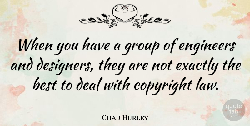 Chad Hurley Quote About Best, Copyright, Deal, Engineers, Exactly: When You Have A Group...