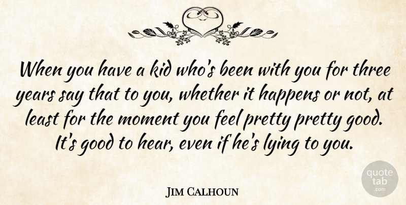 Jim Calhoun Quote About Good, Happens, Kid, Lying, Moment: When You Have A Kid...