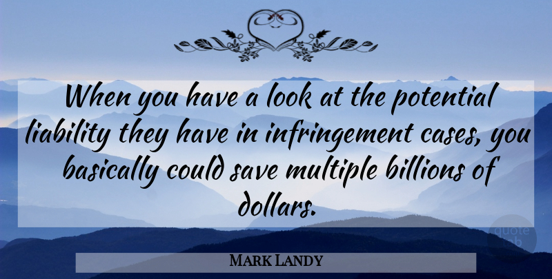 Mark Landy Quote About Basically, Billions, Liability, Multiple, Potential: When You Have A Look...