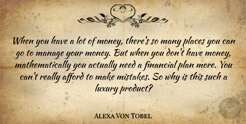 Alexa Von Tobel Quote About Afford, Luxury, Manage, Money, Places: When You Have A Lot...