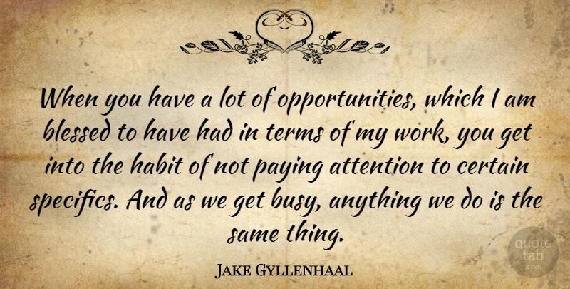 Jake Gyllenhaal Quote About Attention, Certain, Habit, Paying, Terms: When You Have A Lot...