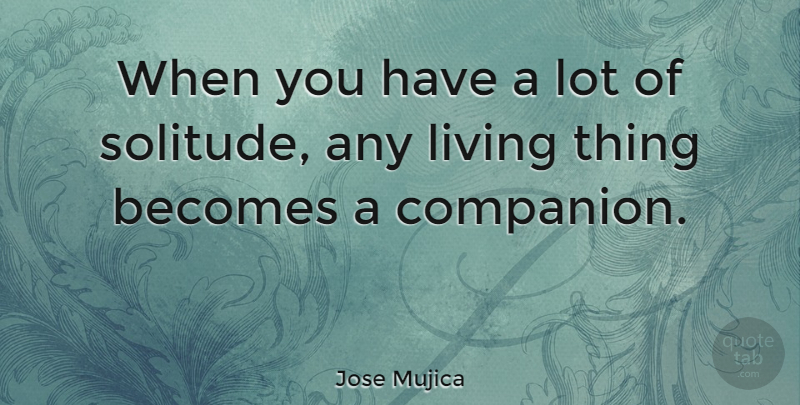 Jose Mujica Quote About Becomes, Living: When You Have A Lot...