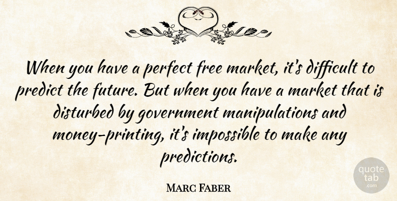 Marc Faber Quote About Difficult, Disturbed, Future, Government, Impossible: When You Have A Perfect...