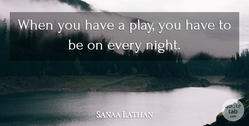 Sanaa Lathan Quote About Night, Play, Every Night: When You Have A Play...