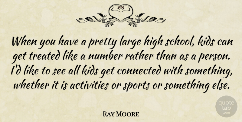 Ray Moore Quote About Activities, Connected, High, Kids, Large: When You Have A Pretty...