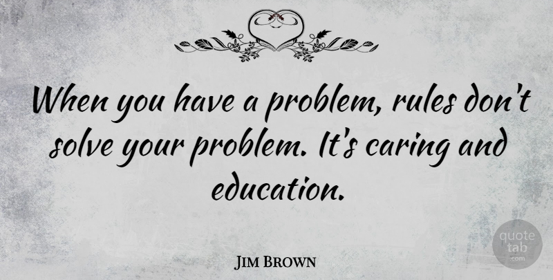 Jim Brown Quote About Football, Caring, Problem: When You Have A Problem...