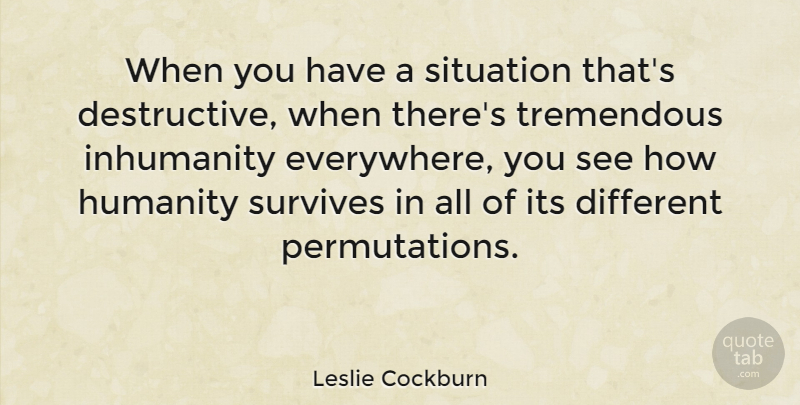 Leslie Cockburn Quote About Inhumanity, Survives, Tremendous: When You Have A Situation...