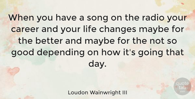 Loudon Wainwright III Quote About Song, Life Changing, Careers: When You Have A Song...