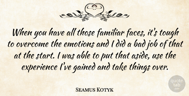 Seamus Kotyk Quote About Bad, Emotions, Experience, Familiar, Gained: When You Have All Those...