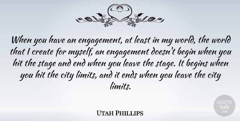 Utah Phillips Quote About Begin, Begins, City, Create, Ends: When You Have An Engagement...