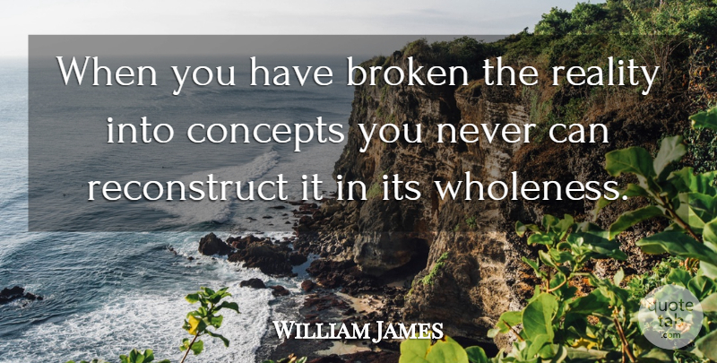 William James Quote About Reality, Broken, Concepts: When You Have Broken The...