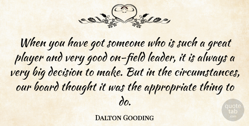 Dalton Gooding Quote About Board, Circumstance, Decision, Good, Great: When You Have Got Someone...