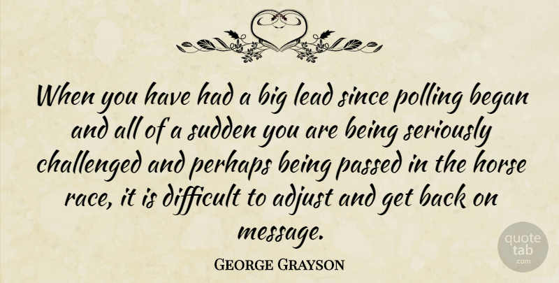 George Grayson Quote About Adjust, Began, Challenged, Difficult, Horse: When You Have Had A...