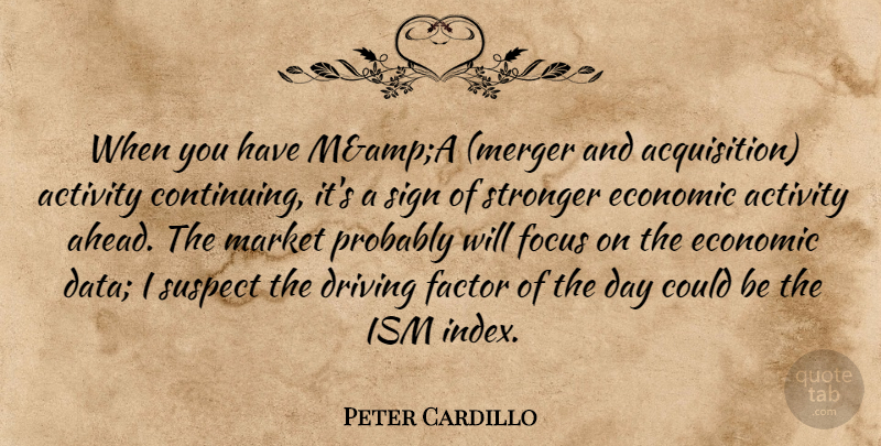 Peter Cardillo Quote About Activity, Driving, Economic, Factor, Focus: When You Have Mampa Merger...