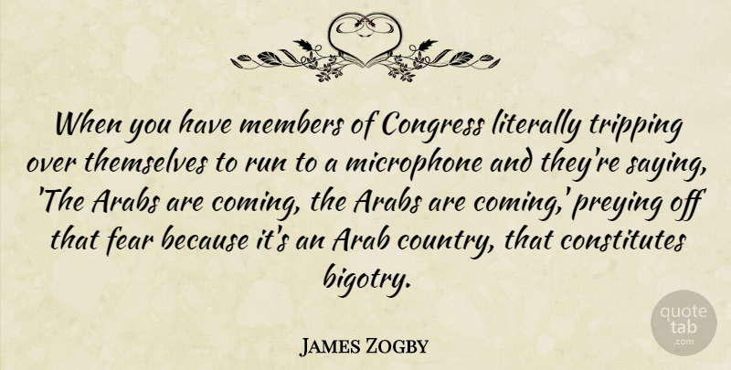 James Zogby Quote About Arabs, Congress, Fear, Literally, Members: When You Have Members Of...