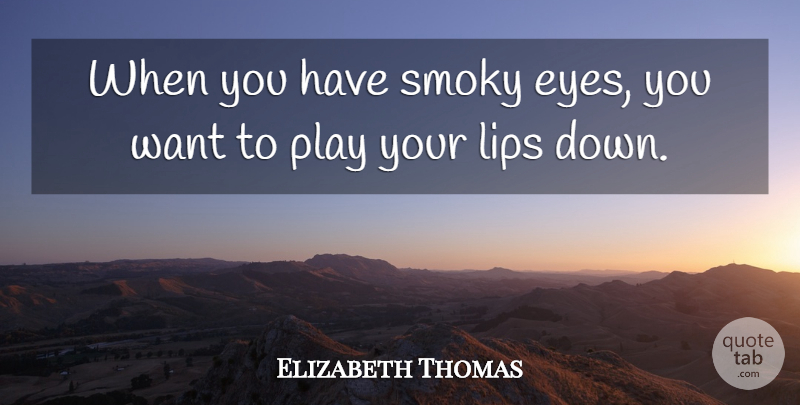 Elizabeth Thomas Quote About Eyes, Lips, Smoky: When You Have Smoky Eyes...